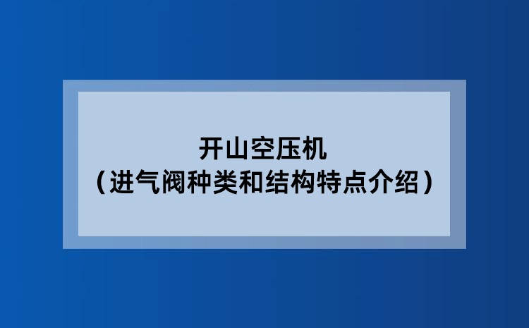 开山空压机（进气阀种类和结构特点介绍）