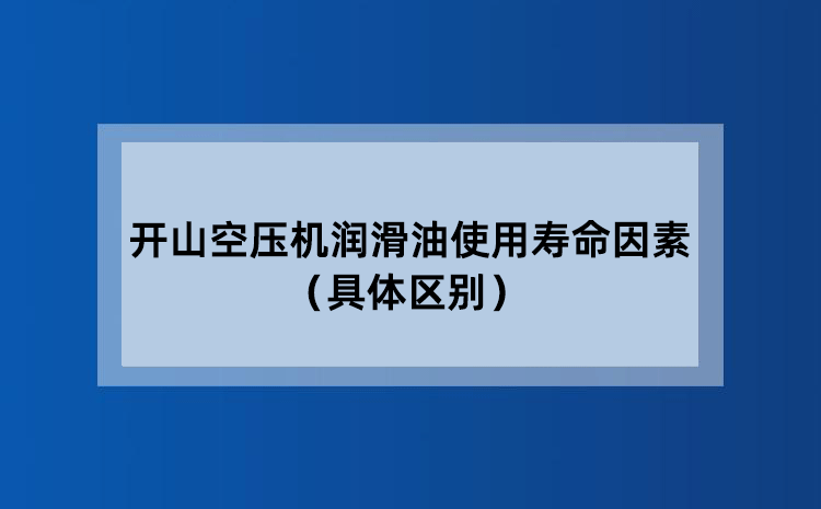 开山空压机润滑油使用寿命因素（具体区别）