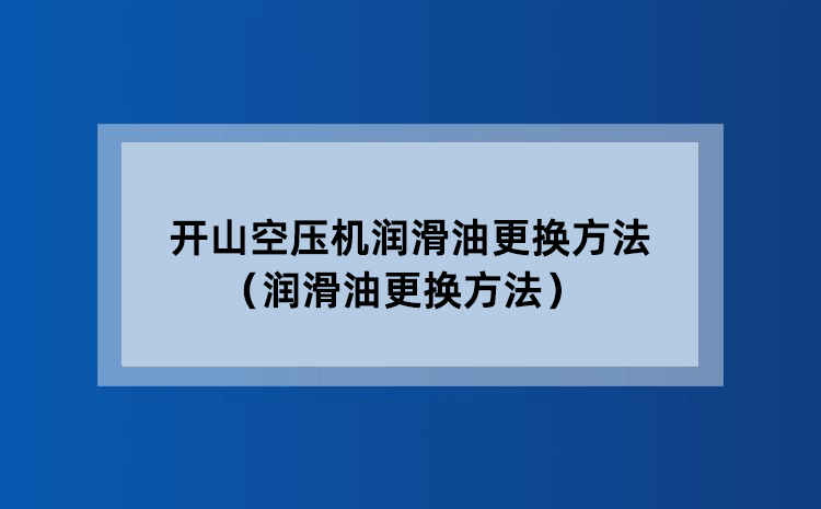 开山空压机润滑油更换方法（润滑油更换方法）