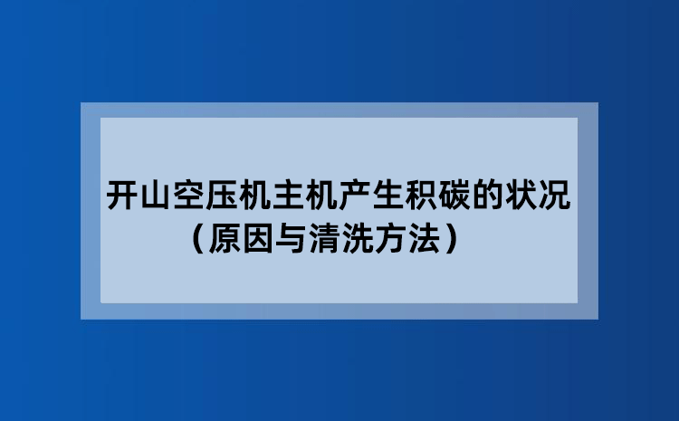 开山空压机主机产生积碳的状况 （原因与清洗方法）