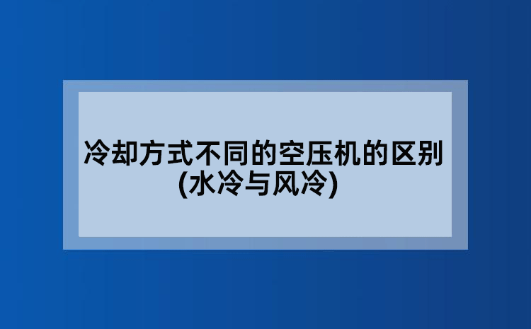 冷却方式不同的空压机的区别(水冷与风冷)