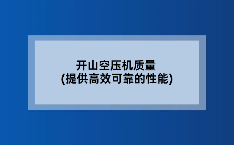 开山空压机质量(提供高效可靠的性能)