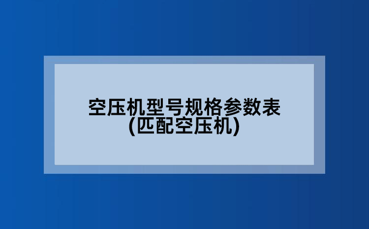 空压机型号规格参数表(匹配空压机)
