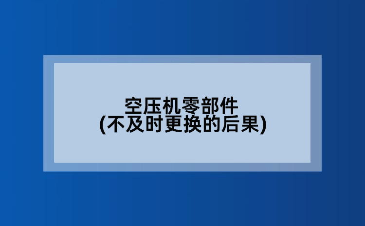 空压机零部件(不及时更换的后果)