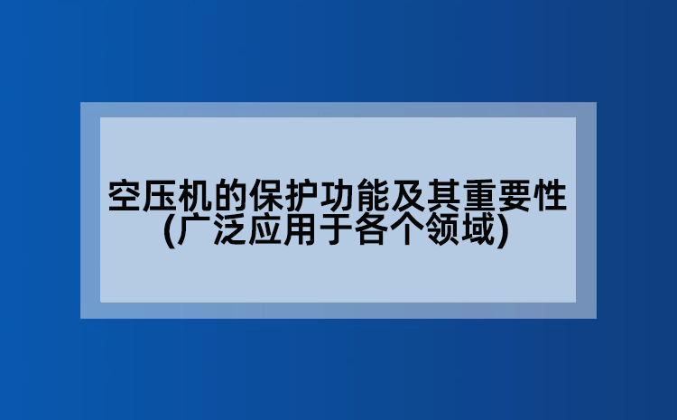 空压机的保护功能及其重要性(广泛应用于各个领域)