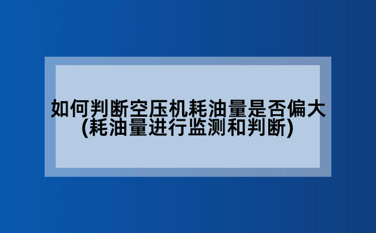 如何判断空压机耗油量是否偏大(耗油量进行监测和判断)