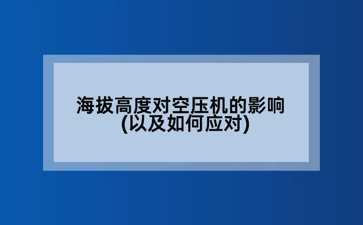 海拔高度对空压机的影响(以及如何应对)