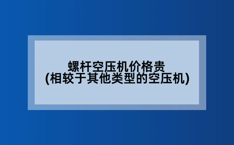 螺杆空压机价格贵(相较于其他类型的空压机)