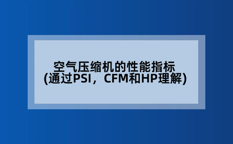 空气压缩机的性能指标(通过PSI，CFM和HP理解)