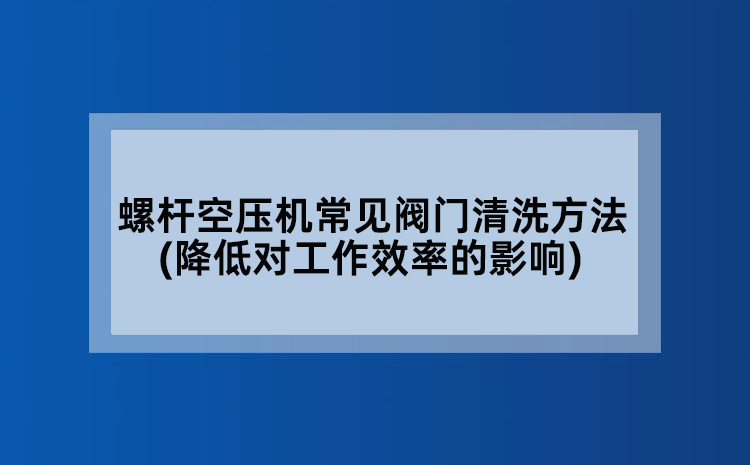 螺杆空压机常见阀门清洗方法(降低对工作效率的影响)