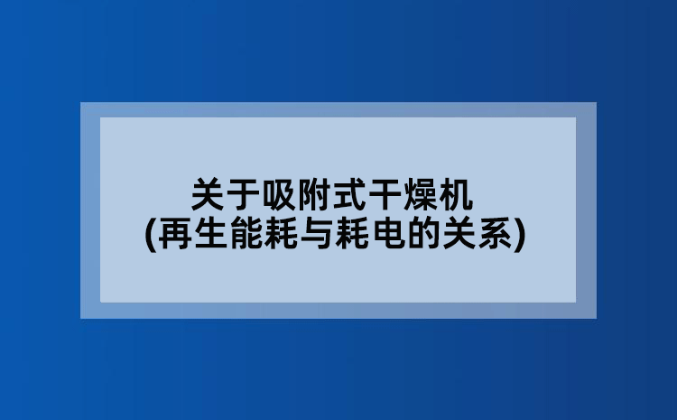 关于吸附式干燥机(再生能耗与耗电的关系)