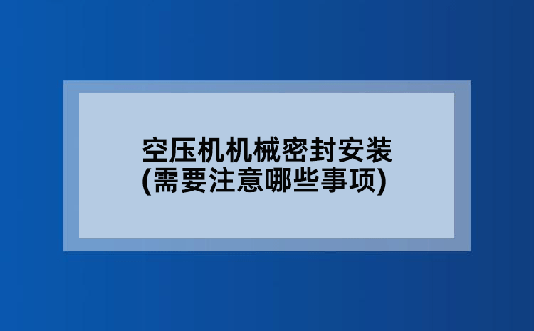 空压机机械密封安装(需要注意哪些事项)
