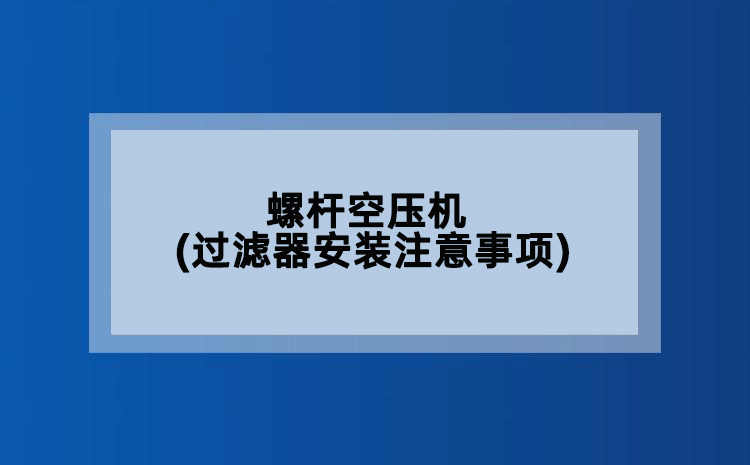 螺杆空压机(过滤器安装注意事项)