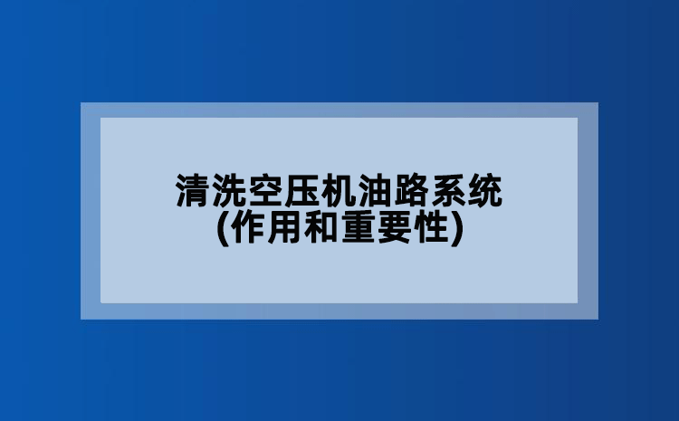 清洗空压机油路系统(作用和重要性)