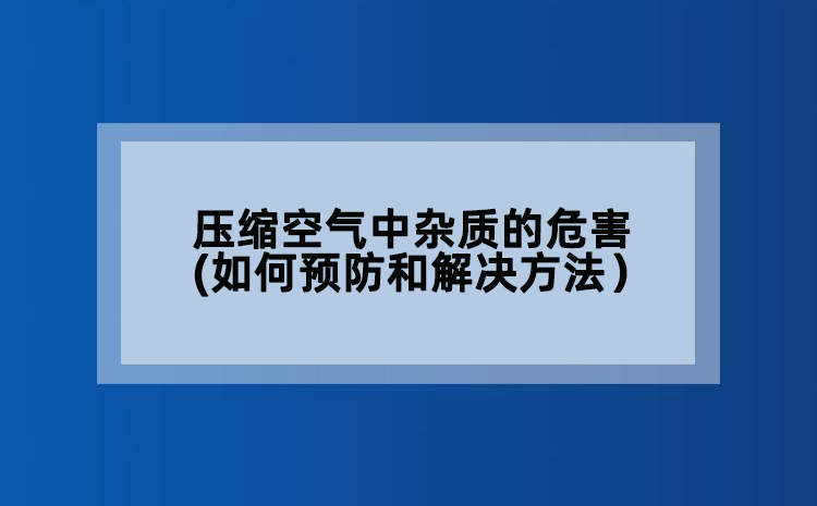 压缩空气中杂质的危害(如何预防和解决方法）