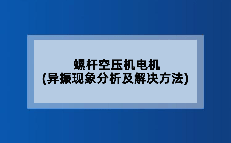 螺杆空压机电机(异振现象分析及解决方法)