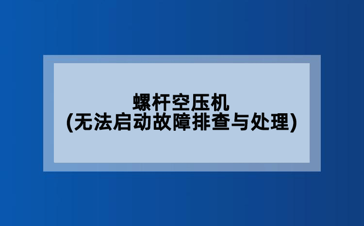 螺杆空压机(无法启动故障排查与处理)