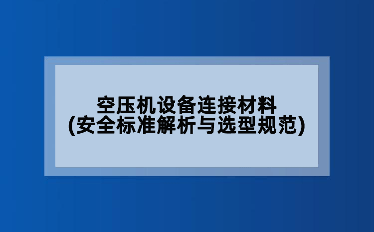 空压机设备连接材料(安全标准解析与选型规范)