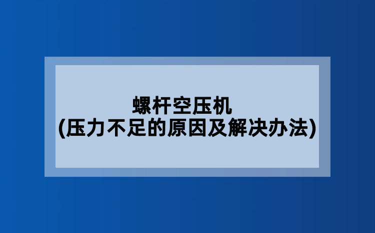 螺杆空压机(压力不足的原因及解决办法)
