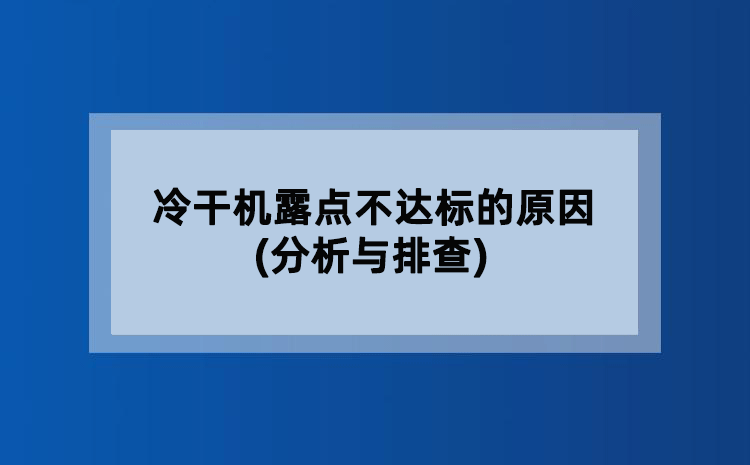 冷干机露点不达标的原因(分析与排查) 冷干机露点不达标的原因(分析与排查)