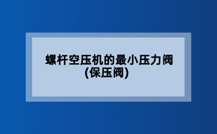 螺杆空压机的蕞小压力阀(保压阀) 螺杆空压机的蕞小压力阀(保压阀)