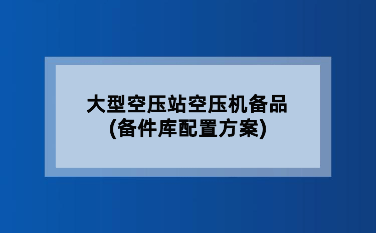 大型空压站空压机备品(备件库配置方案) 大型空压站空压机备品(备件库配置方案)