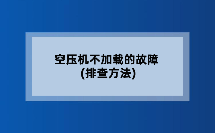 空压机不加载的故障(排查方法)