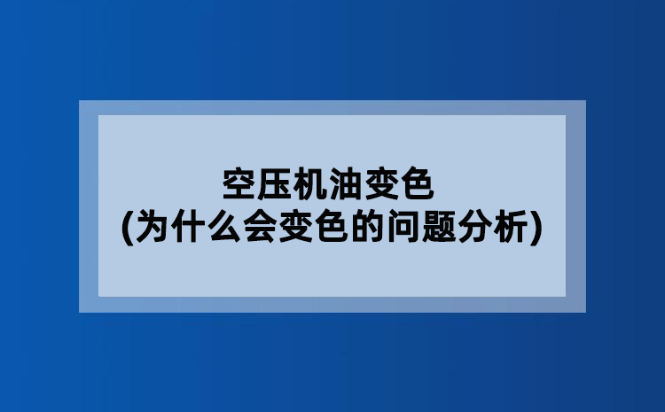 空压机油变色(为什么会变色的问题分析) 空压机油变色(为什么会变色的问题分析)