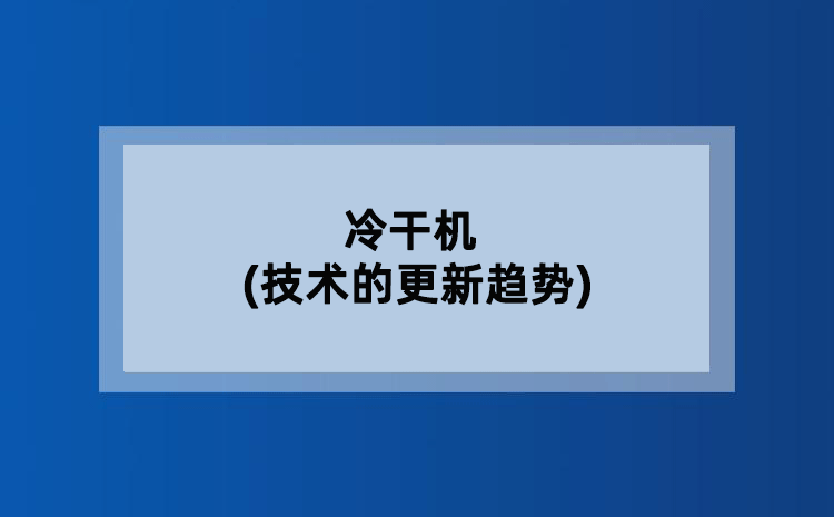 冷干机(技术的更新趋势) 冷干机(技术的更新趋势)