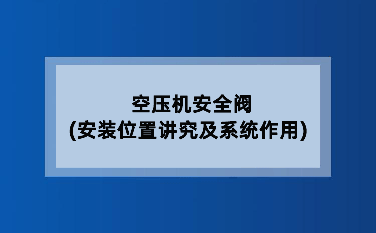 空压机安全阀(安装位置讲究及系统作用) 空压机安全阀(安装位置讲究及系统作用)
