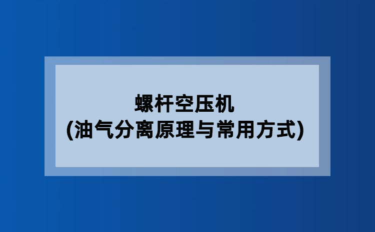 螺杆空压机(油气分离原理与常用方式) 螺杆空压机(油气分离原理与常用方式)