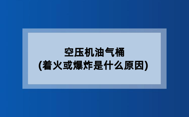 空压机油气桶(着火或爆炸是什么原因)