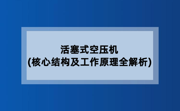活塞式空压机(核心结构及工作原理全解析)