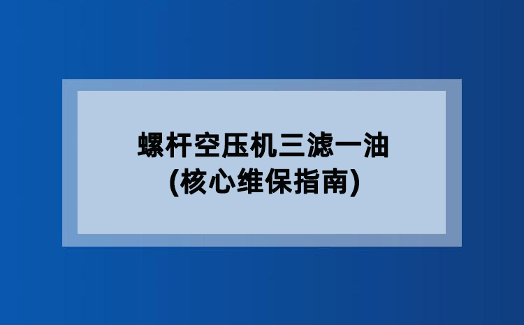 螺杆空压机三滤一油(核心维保指南)