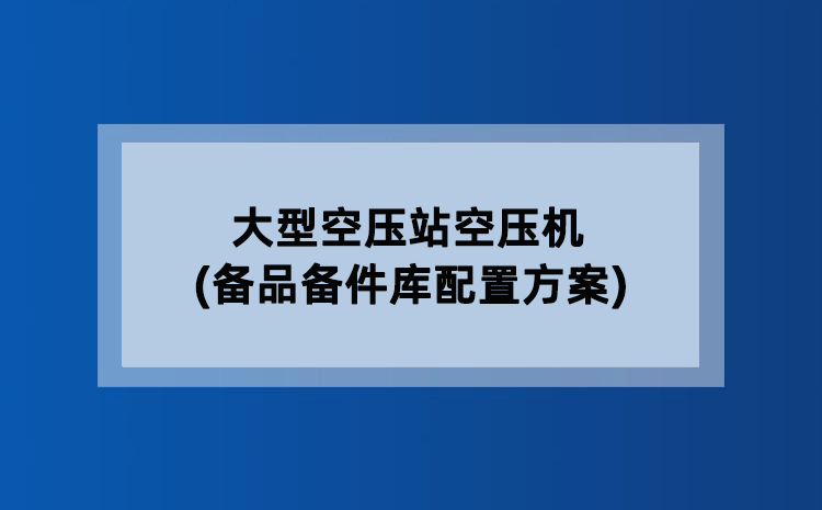 大型空压站空压机(备品备件库配置方案)