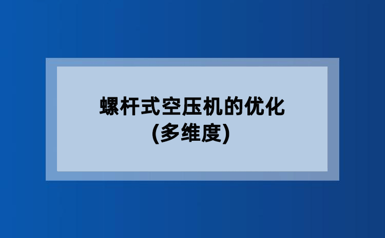 螺杆式空压机的优化(多维度) 螺杆式空压机的优化(多维度)