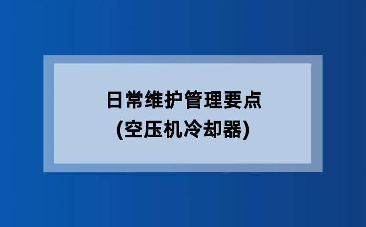 日常维护管理要点(空压机冷却器) 日常维护管理要点(空压机冷却器)