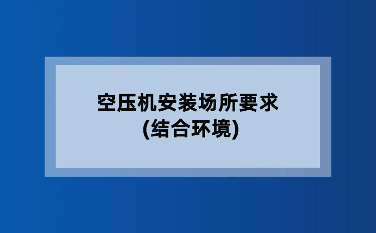 空压机安装场所要求(结合环境) 空压机安装场所要求(结合环境)
