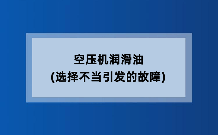 空压机润滑油(选择不当引发的故障) 空压机润滑油(选择不当引发的故障)
