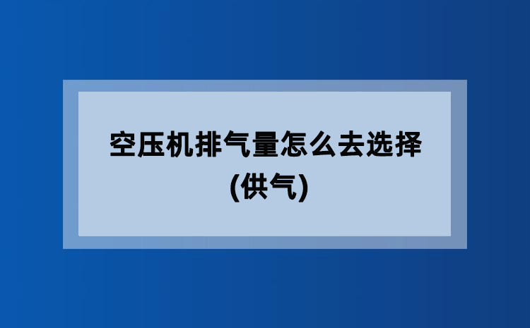 空压机排气量怎么去选择(供气) 空压机排气量怎么去选择(供气)