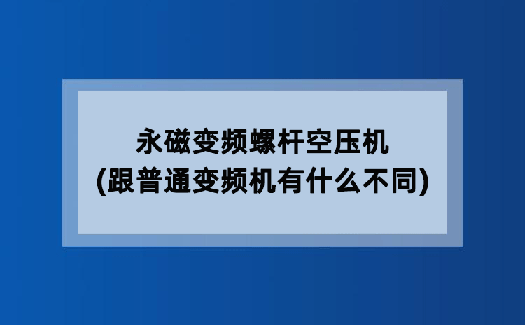 永磁变频螺杆空压机(跟普通变频机有什么不同) 永磁变频螺杆空压机(跟普通变频机有什么不同)