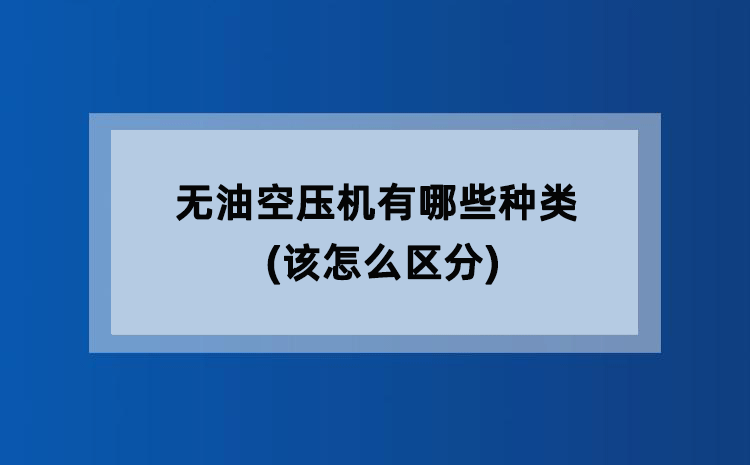 无油空压机有哪些种类(该怎么区分) 无油空压机有哪些种类(该怎么区分)