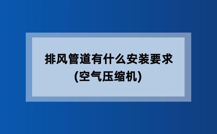 排风管道有什么安装要求(空气压缩机) 排风管道有什么安装要求(空气压缩机)