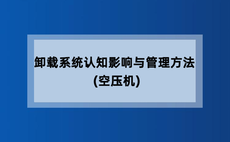卸载系统认知影响与管理方法(空压机)