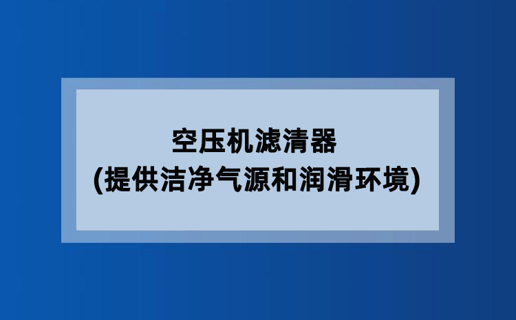 空压机滤清器(提供洁净气源和润滑环境)
