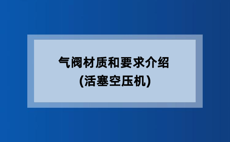 气阀材质和要求介绍(活塞空压机) 气阀材质和要求介绍(活塞空压机)