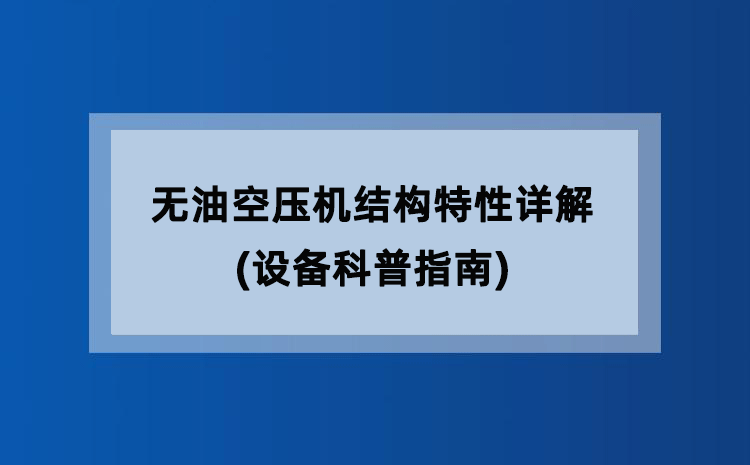 无油空压机结构特性详解(设备科普指南) 无油空压机结构特性详解(设备科普指南)