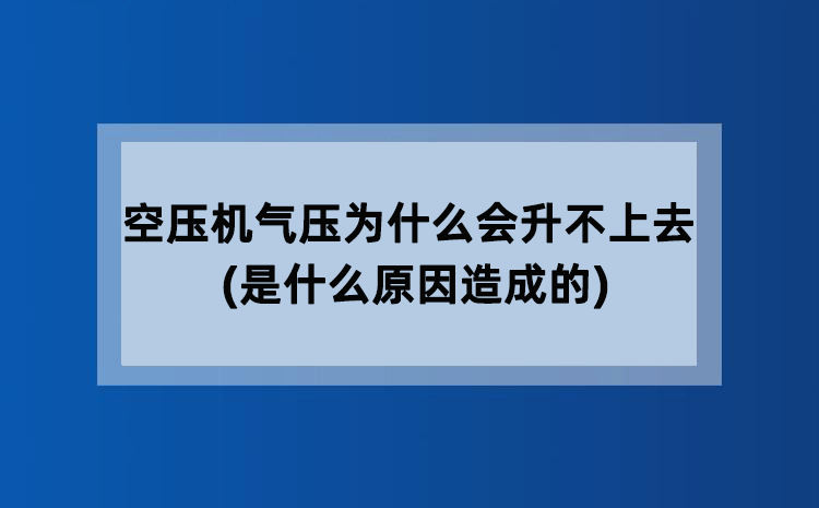 空压机气压为什么会升不上去(是什么原因造成的) 空压机气压为什么会升不上去(是什么原因造成的)