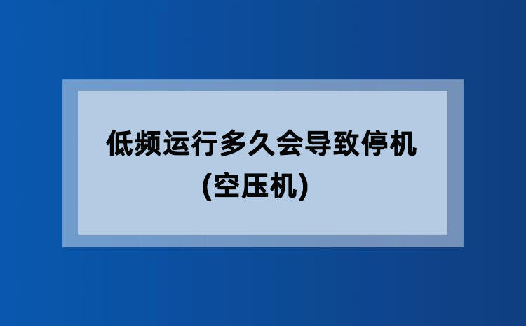 低频运行多久会导致停机(空压机) 低频运行多久会导致停机(空压机)