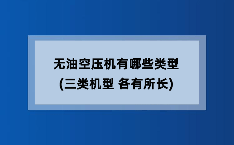 无油空压机有哪些类型(三类机型 各有所长) 无油空压机有哪些类型(三类机型 各有所长)